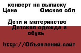  конверт на выписку › Цена ­ 1 200 - Омская обл. Дети и материнство » Детская одежда и обувь   